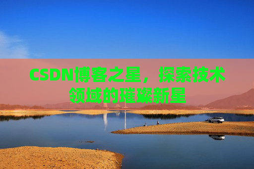 CSDN博客之星，探索技术领域的璀璨新星
